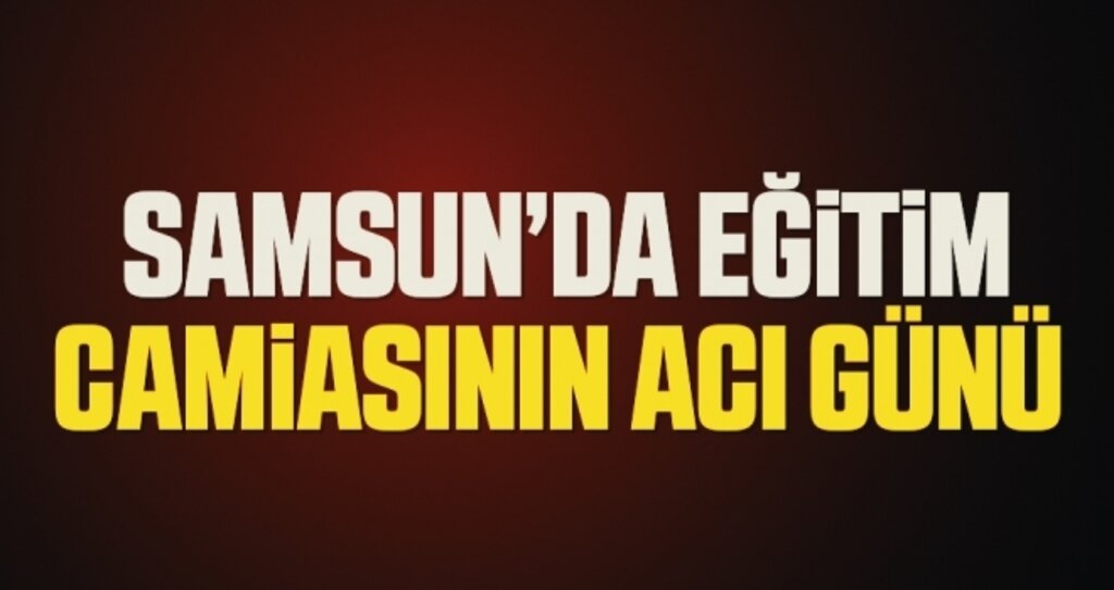 Samsun'da Eğitim Camiasının Acı Günü 