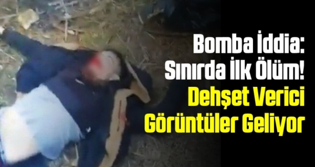 Bomba İddia: Sınırda İlk Ölüm! Dehşet Verici Görüntüler Geliyor