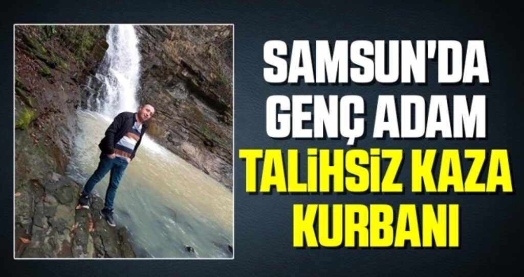Samsun'da Genç Adam Talihsiz Kaza Kurbanı