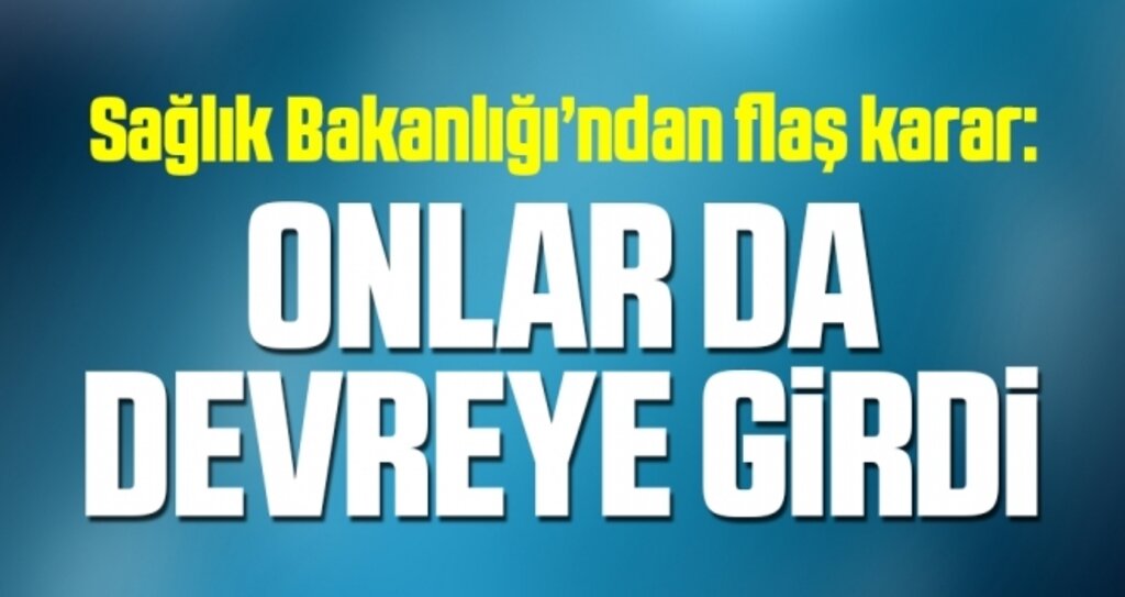 Sağlık Bakanlığı’ndan flaş karar: Onlar da devreye girdi