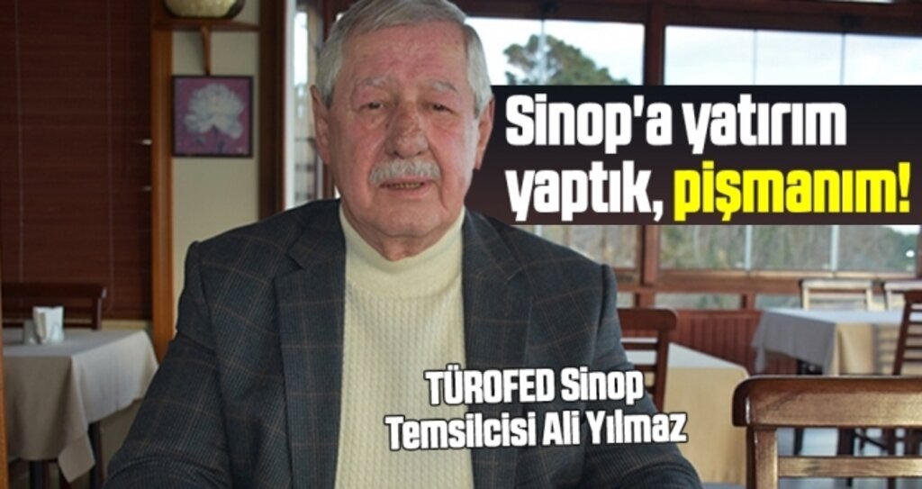 TÜROFED Sinop Temsilcisi Ali Yılmaz: Sinop'a Yatırım Yaptık, Pişmanım!