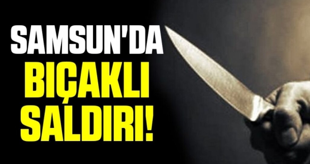 Samsun'da bıçaklı saldırı: 1 yaralı