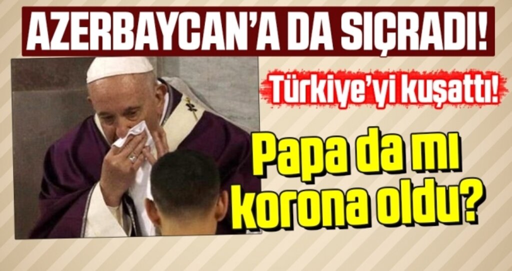 Koronavirüs Azerbaycan'a sıçradı Papa Francis de mi koronavirüse yakalandı?