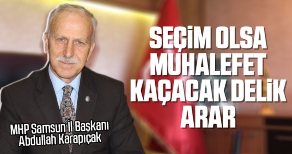 MHP Samsun İl Başkanı Karapıçak: Seçim olsa muhalefet kaçacak delik arar