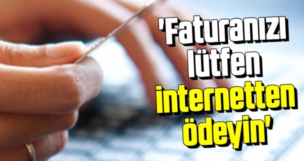 'Faturanızı lütfen internetten ödeyin'