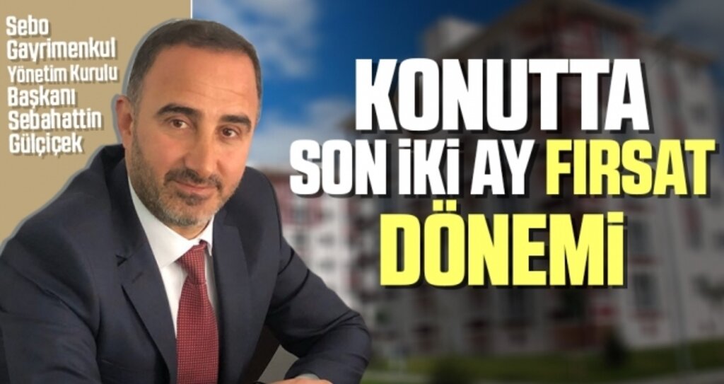 Sebo Gayrimenkul Yönetim Kurulu Başkanı Sebahattin Gülçiçek: Konutta son iki ay fırsat dönemi 
