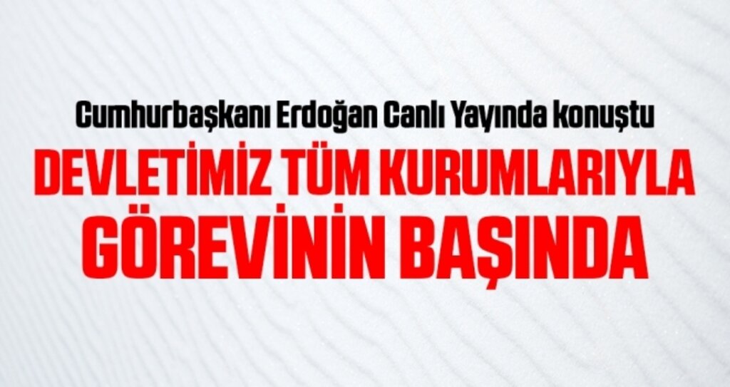 Cumhurbaşkanı Erdoğan: Devletimiz tüm kurumlarıyla görevinin başında