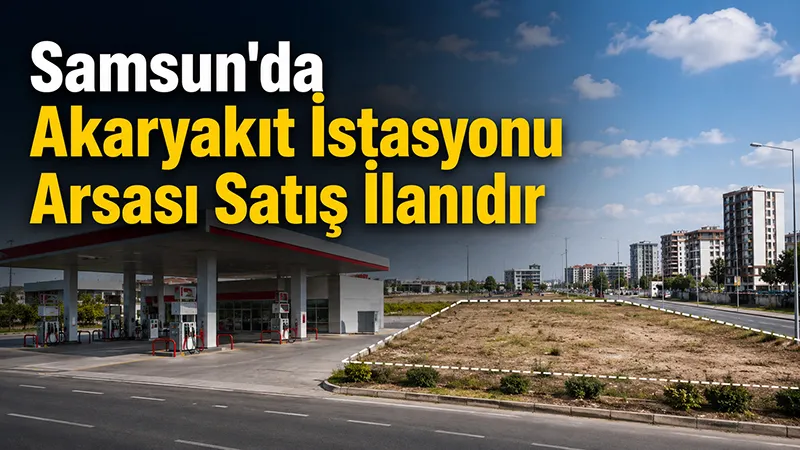 Samsun'da Akaryakıt İstasyonu Arsası Satış İlanıdır 