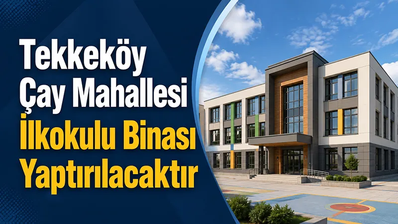 Tekkeköy Çay Mahallesi İlkokulu Binası Yaptırılacaktır