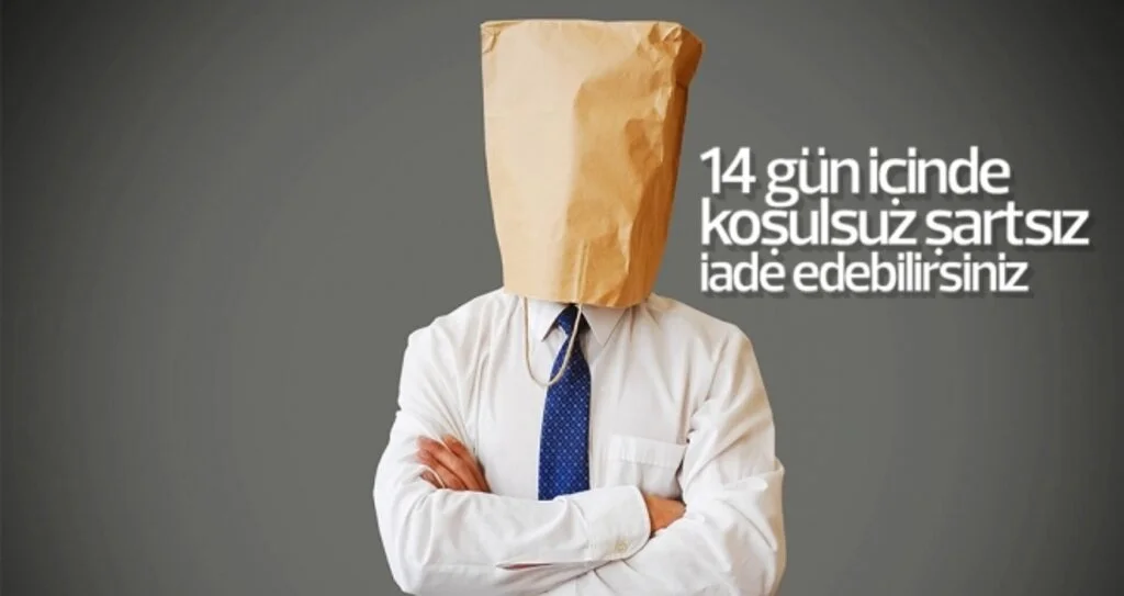 14 gün içinde 'koşulsuz şartsız' iade edebilirsiniz