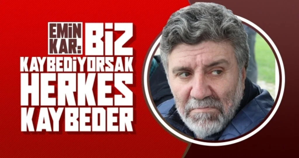 EMİN KAR: BİZ KAYBEDİYORSAK HERKES KAYBEDER