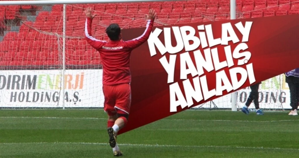 KUBİLAY YANLIŞ ANLADI