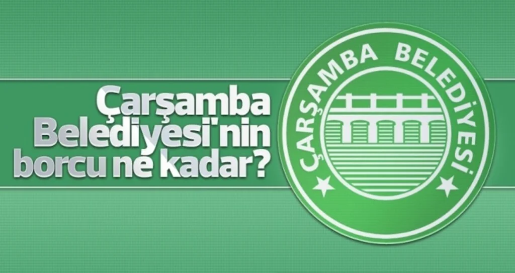 Çarşamba Belediyesi'nin borcu ne kadar? 