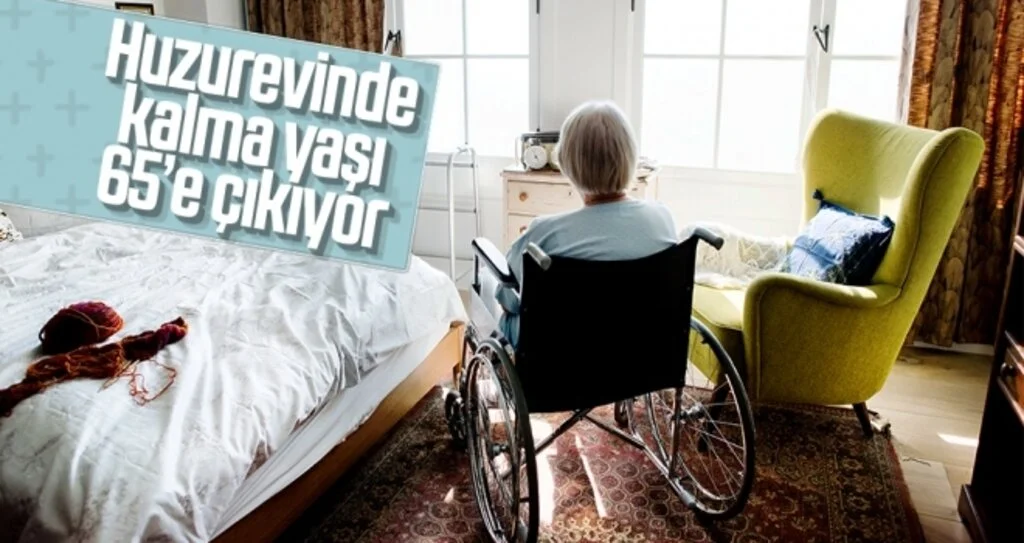 Huzurevinde kalma yaşı 65’e çıkıyor