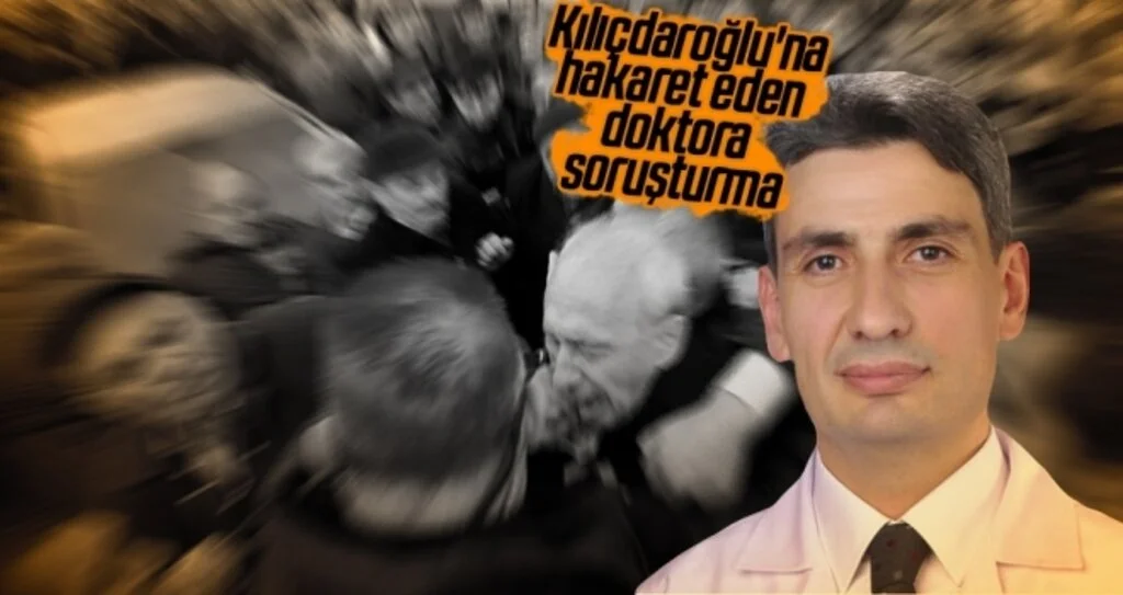 Kılıçdaroğlu'na hakaret eden doktora soruşturma