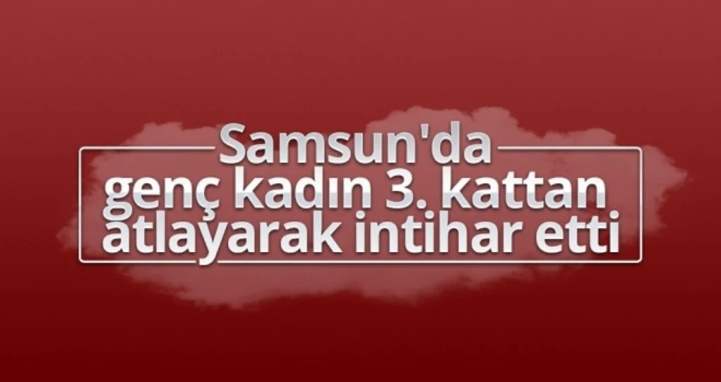 Samsun'da 22 Yaşındaki Genç Kadın İntihar Etti