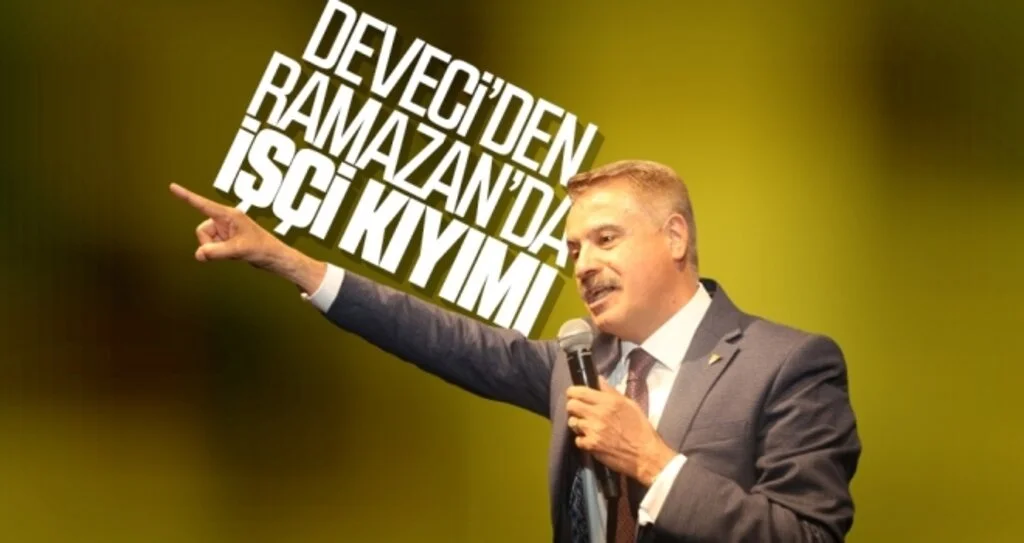 Deveci’den Ramazan Kıyımı! İşçi çıkartmalar bitmiyor!