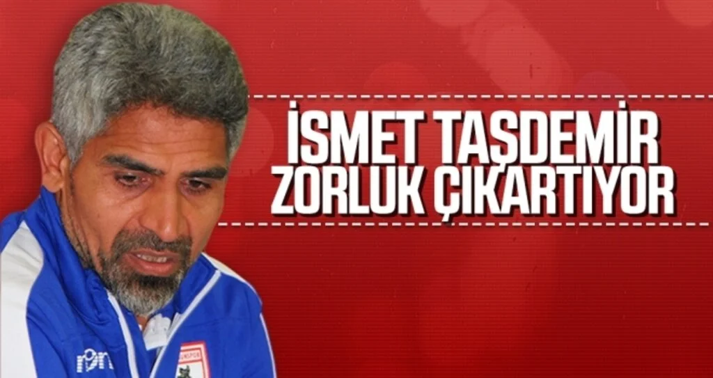 İsmet Taşdemir zorluk çıkarıyor