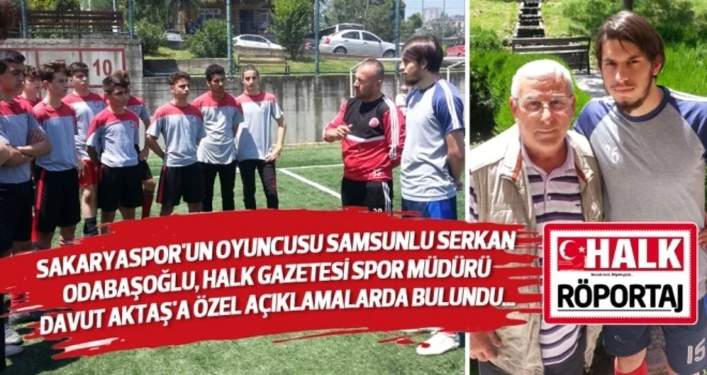 Sakaryaspor'un Oyuncusu Samsunlu Serkan Odabaşoğlu, Halk Gazetesi Spor Müdürü Davut Aktaş'a özel açıklamalarda bulundu