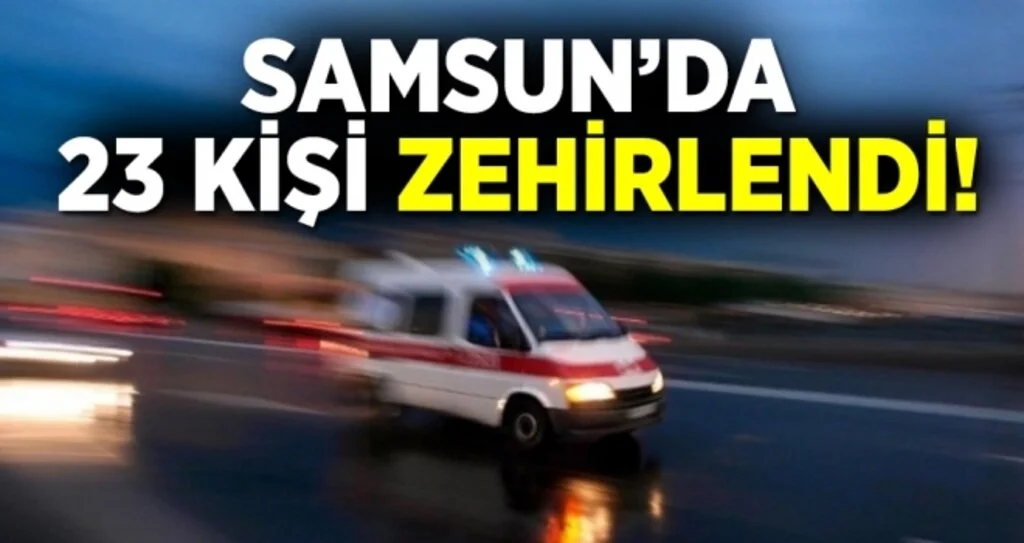 Samsun'da 23 Kişi Zehirlendi!