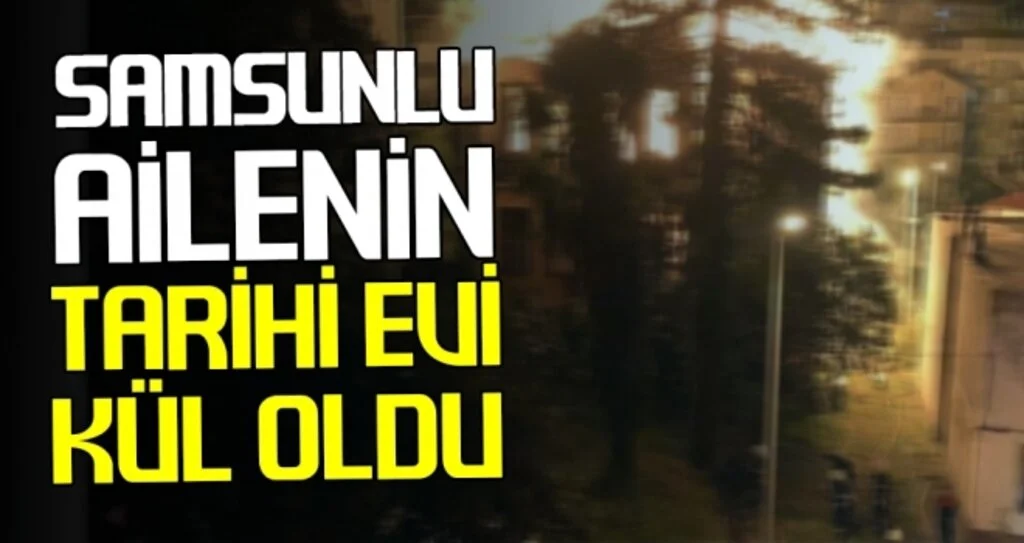 Samsunlu Ailenin Tarihi Evi Kül Oldu 