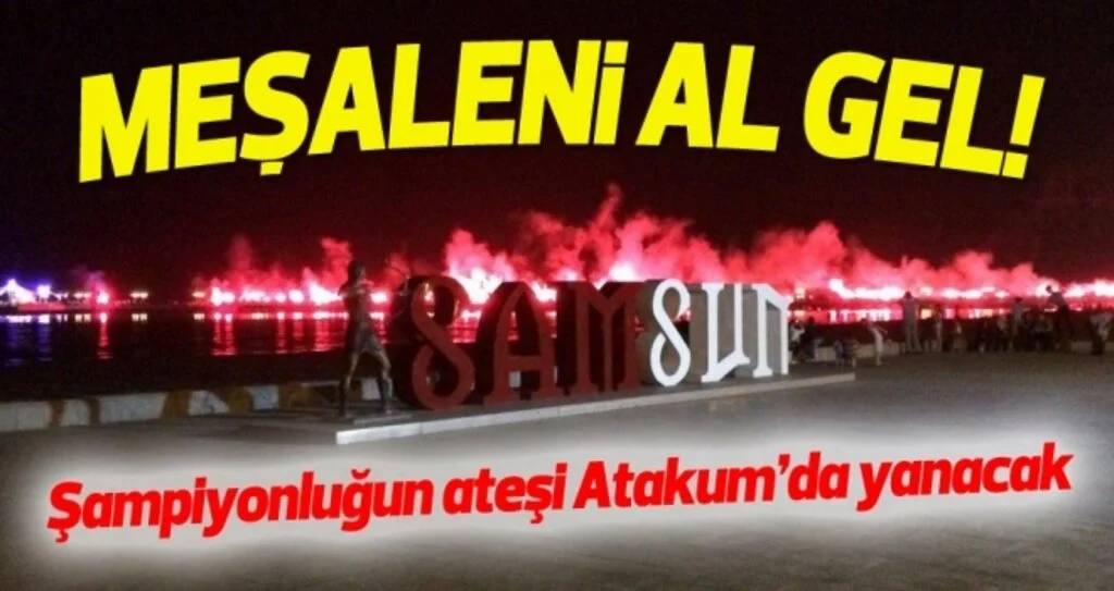 Samsunspor taraftarı şampiyonluğun ateşini Atakum'da yakacak