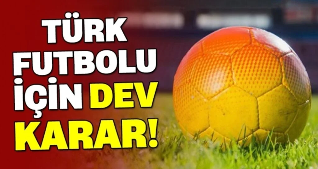TÜRK FUTBOLU İÇİN DEV KARAR