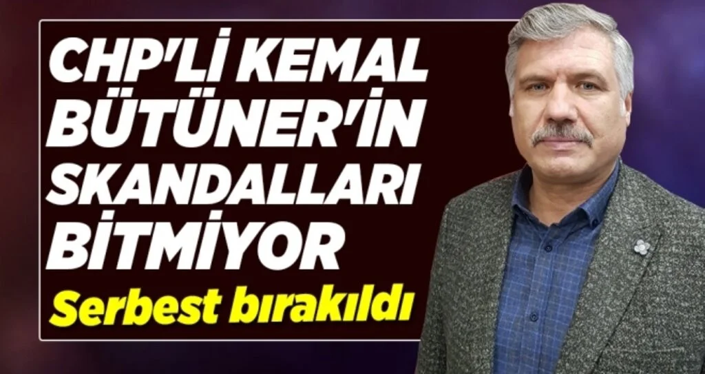 CHP'li Kemal Bütüner'in Skandalları Bitmiyor! Serbest Bırakıldı