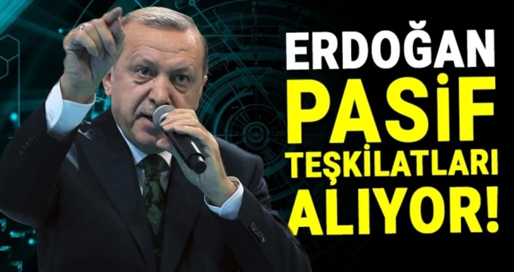 Cumhurbaşkanı Erdoğan, Pasif Teşkilatları Alıyor
