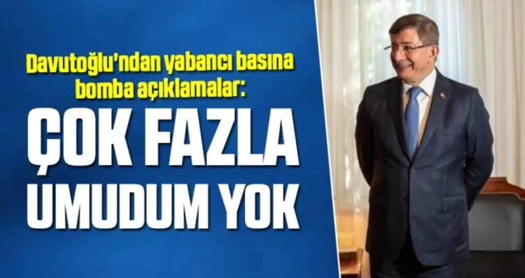 Davutoğlu'ndan yabancı basına bomba açıklamalar: Çok fazla umudum yok