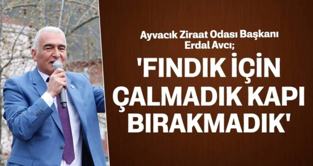 Erdal Avcı: Fındık için çalmadık kapı bırakmadık