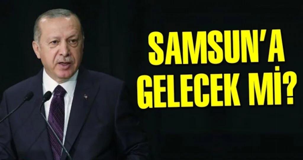 Erdoğan Samsun'a Gelecek Mi?
