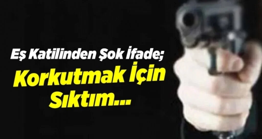 Eş Katilinden Şok İfade; Korkutmak İçin Sıktım...