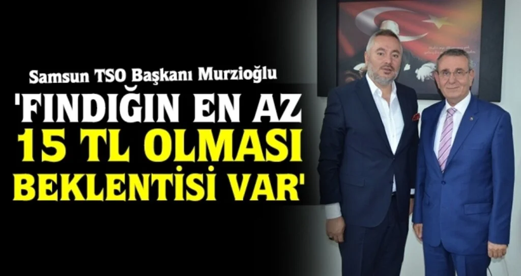 'Fındığın en az 15 TL olması beklentisi var'
