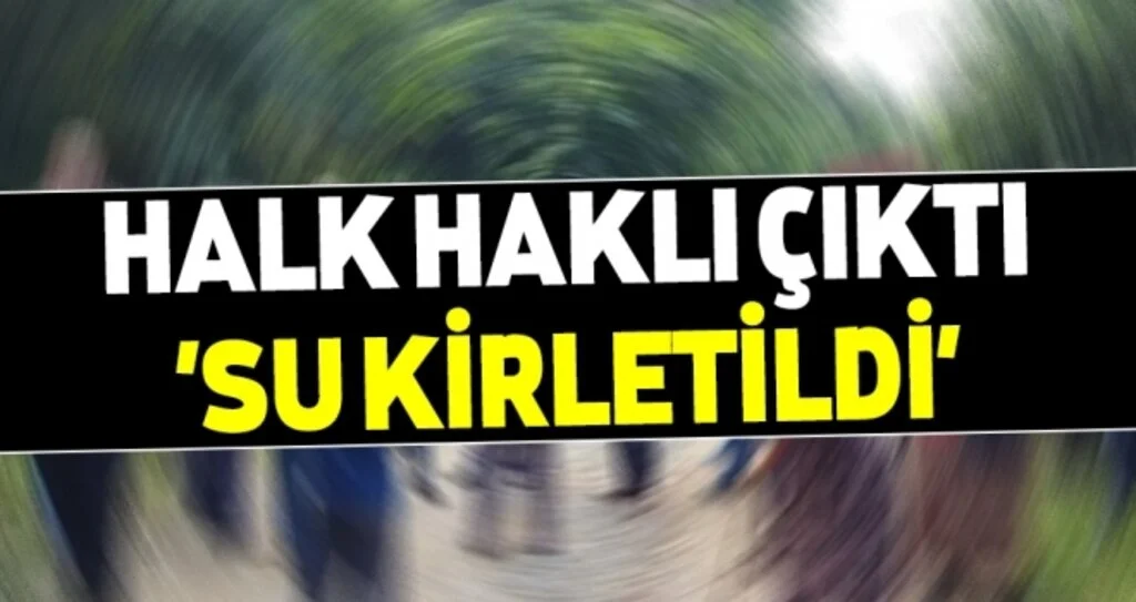 Halk Haklı Çıktı 'Su Kirletildi'
