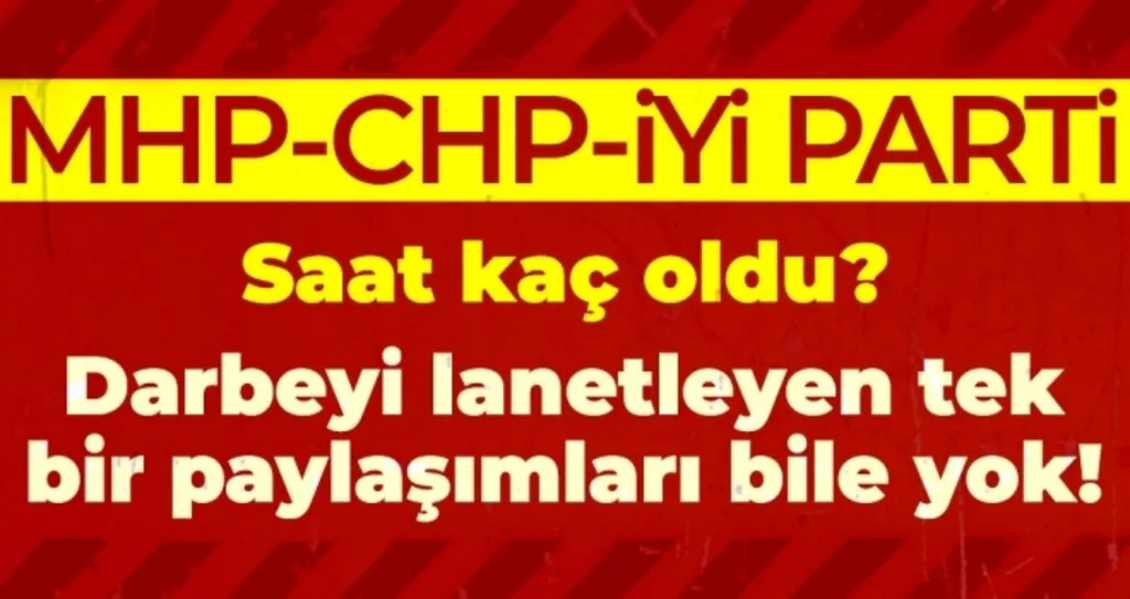 MHP-CHP-İYİ PARTİ | Saat Kaç Oldu? Darbeyi Kınayan Tek Bir Paylaşımları Bile Yok!