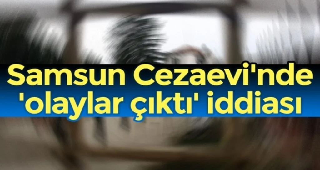 Samsun Cezaevi'nde Olaylar Çıktı İddiası