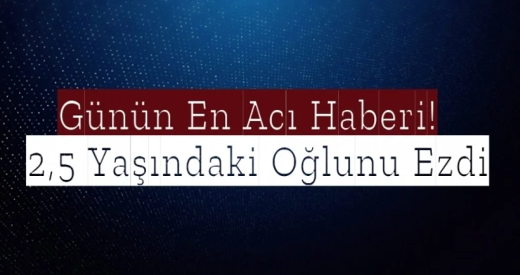 Samsun'da Acı Olay! 2,5 Yaşındaki Oğlunu Ezerek Ölümüne Sebep Oldu