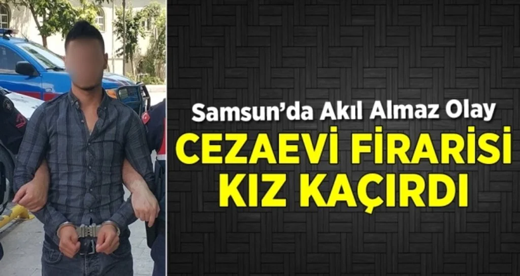 Samsun'da Cezaevi Firarisi Kız Kaçırdı
