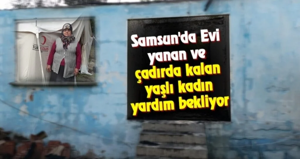 Samsun'da Evi yanan ve çadırda kalan yaşlı kadın yardım bekliyor