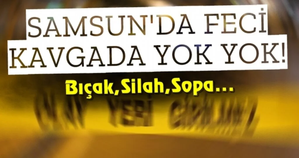 Samsun'da Feci Kavgada Yok Yok!