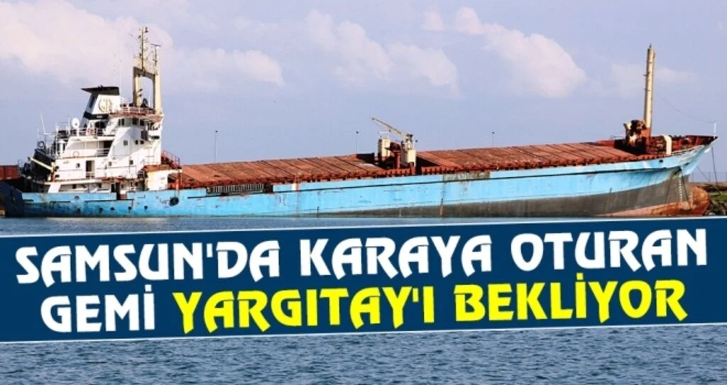 Samsun'da Karaya oturan gemi Yargıtay'ı bekliyor