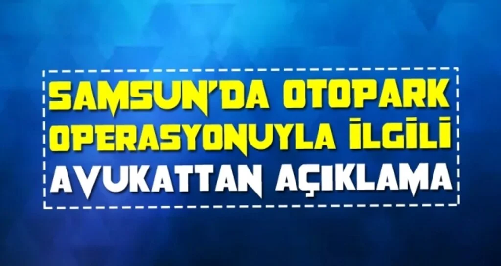 Samsun'da Otopark operasyonuyla ilgili avukattan açıklama