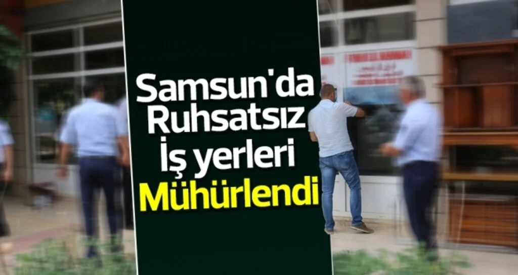 Samsun'da Ruhsatsız İş yerleri Mühürlendi