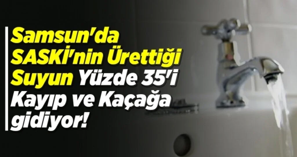Samsun'da SASKİ'nin Ürettiği Suyun Yüzde 35'i Kayıp ve Kaçağa gidiyor!