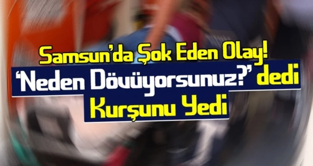 Samsun'da Şok Eden Olay! 'Neden Dövüyorsunuz' dedi Kurşunu Yedi