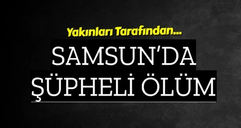 Samsun'da Şüpheli Ölüm!