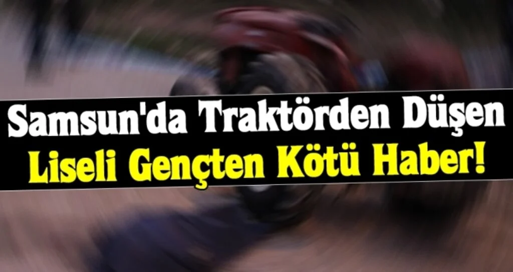Samsun'da Traktörden Düşen Liseli Gençten Kötü Haber!