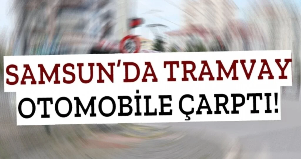 Samsun'da Tramvay otomobile çarptı