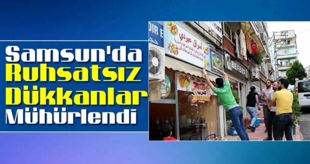 Samsun'da Yabancılara ait ruhsatsız dükkanlar mühürlendi
